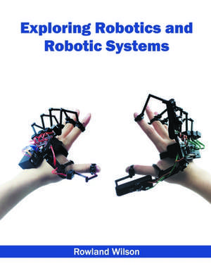 Exploring Robotics and Robotic Systems de Rowland Wilson