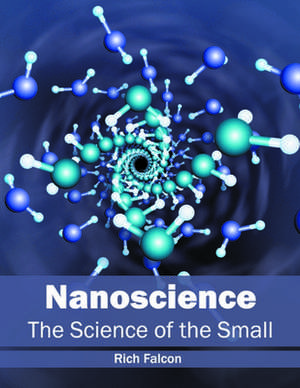 Nanoscience: The Science of the Small de Rich Falcon