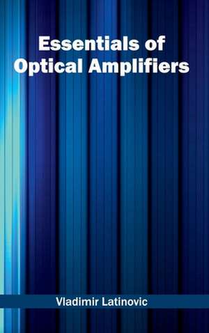 Essentials of Optical Amplifiers de Vladimir Latinovic