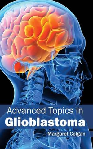 Advanced Topics in Glioblastoma de Margaret Colgan