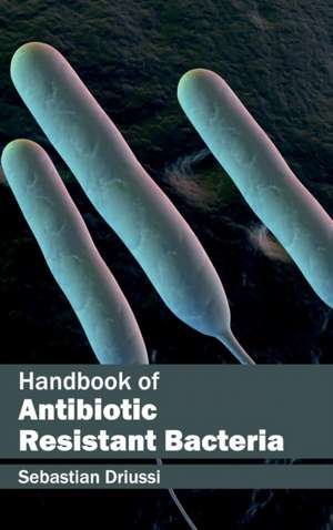 Handbook of Antibiotic Resistant Bacteria de Sebastian Driussi