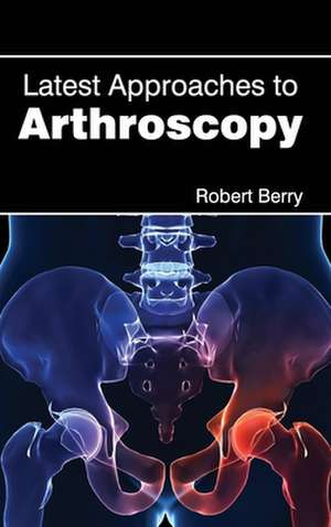 Latest Approaches to Arthroscopy de Robert Berry