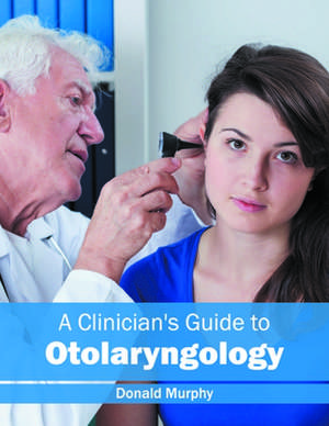 A Clinician's Guide to Otolaryngology de Donald Murphy