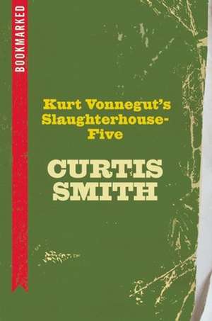 Kurt Vonnegut's Slaughterhouse-Five: Bookmarked de Curtis Smith