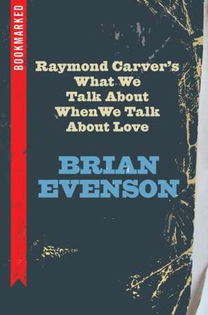 Raymond Carver's What We Talk About When We Talk About Love: Bookmarked de Brian Evenson