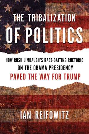 The Tribalization of Politics: How Rush Limbaugh's Race-Baiting Rhetoric on the Obama Presidency Paved the Way for Trump de Ian Reifowitz