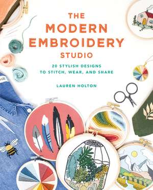 The Modern Embroidery Studio: 20 Stylish Designs to Stitch, Wear, and Share de Lauren Holton