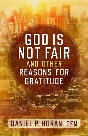 God Is Not Fair and Other Reasons for Gratitude de Daniel P. Horan