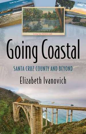 Going Coastal: Santa Cruz County and Beyond de Elizabeth Ivanovich