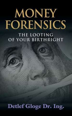 Money Forensics: The Looting of Your Birthright de Detlef Gloge