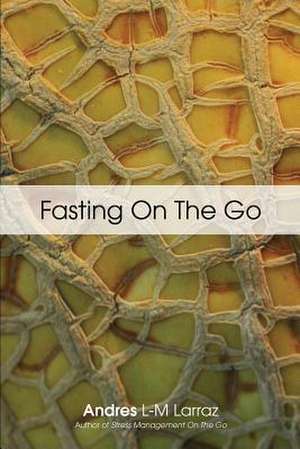 Fasting on the Go: Techniques for Well Being - A Practical Guide to Healing Your Body Through Liquid Fasting de Andres L-M Larraz