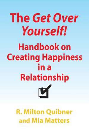 The Get Over Yourself! Handbook on Creating Happiness in a Relationship de R. Milton Quibner