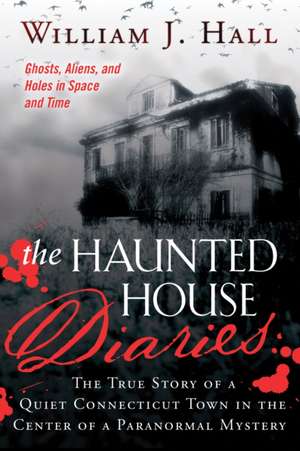 The Haunted House Diaries: The True Story of a Quiet Connecticut Town in the Center of a Paranormal Mystery de William J. Hall