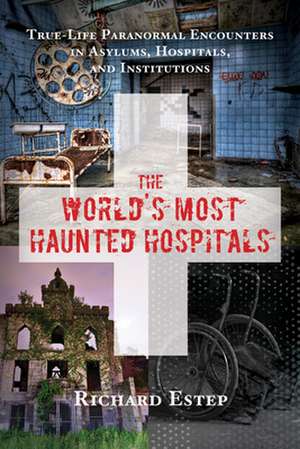 The World's Most Haunted Hospitals: True-Life Paranormal Encounters in Asylums, Hospitals, and Institutions de Richard Estep