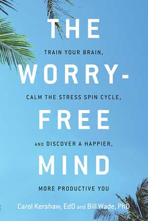 The Worry-Free Mind: Train Your Brain, Calm the Stress Spin Cycle, and Discover a Happier, More Productive You de Carol Kershaw