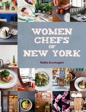 Women Chefs of New York de Nadia Arumugam