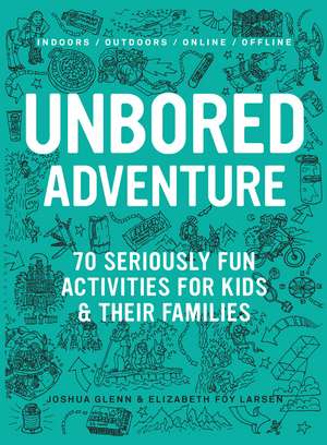 UNBORED Adventure: 70 Seriously Fun Activities for Kids and Their Families de Joshua Glenn