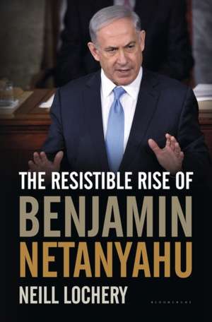 The Resistible Rise of Benjamin Netanyahu de Neill Lochery