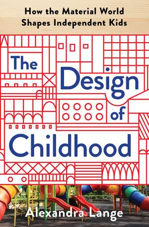 The Design of Childhood: How the Material World Shapes Independent Kids de Alexandra Lange