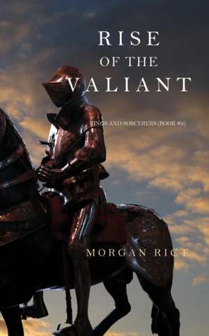 Rise of the Valiant (Kings and Sorcerers--Book 2) de Morgan Rice