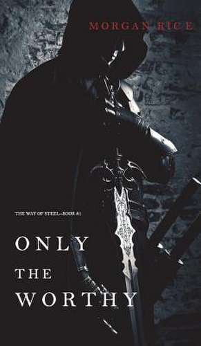 Only the Worthy (The Way of Steel-Book 1) de Morgan Rice