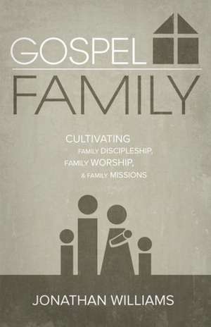 Gospel Family: Cultivating Family Discipleship, Family Worship, & Family Missions de Jonathan Williams