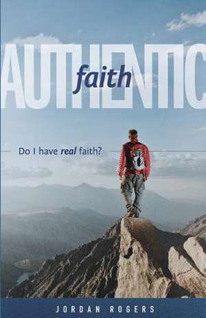 Authentic Faith: Do I Have Real Faith? de Jordan Rogers