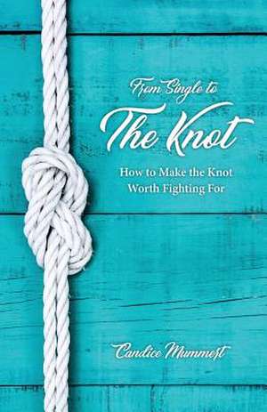 From Single to the Knot: How to Make the Knot Worth Fighting For de Candice Mummert