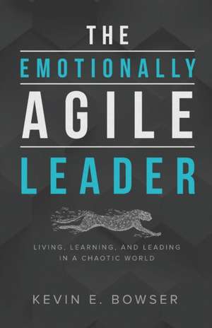 The Emotionally Agile Leader de Kevin E. Bowser