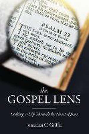 The Gospel Lens: Looking at Life Through the Heart of Jesus de Jonathan C. Griffin