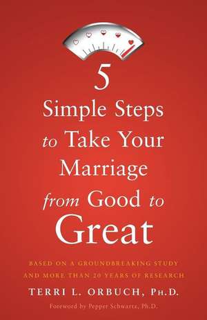 5 Simple Steps to Take Your Marriage from Good to Great de Terri L. Orbuch Ph. D.