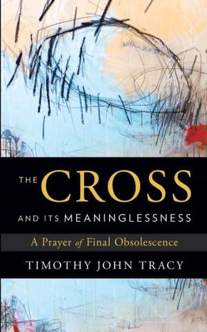 The Cross and its Meaninglessness de Timothy John Tracy