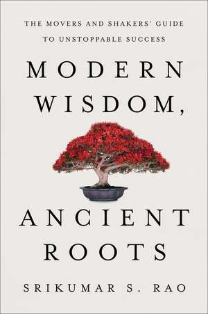 Modern Wisdom, Ancient Roots: The Movers and Shakers' Guide to Unstoppable Success de Srikumar S. Rao