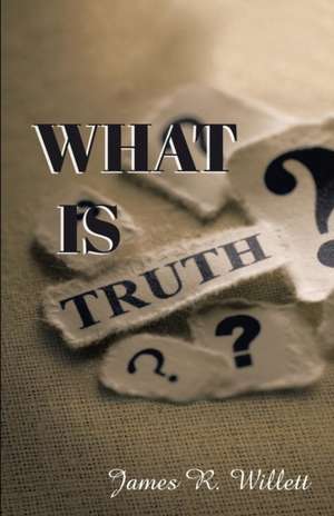 What Is Truth? de James R. Willett