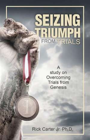 Seizing Triumph from Trials de Rick Carter Jr. Ph. D.