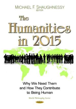 Humanities in 2015: Why We Need Them & How They Contribute to Being Human de Michael F Shaughnessy