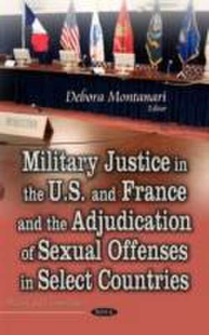 Military Justice in the U.S. and France and the Adjudication of Sexual Offenses in Select Countries de Debora Montanari