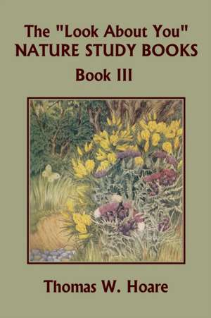 The "Look About You" Nature Study Books, Book III (Yesterday's Classics) de Thomas W. Hoare