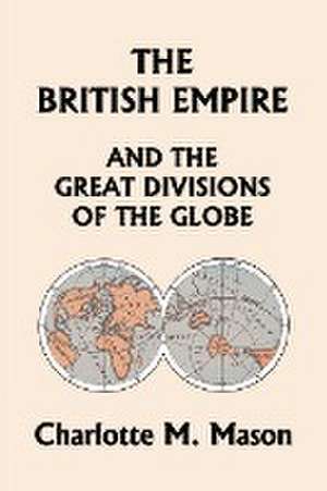 The British Empire and the Great Divisions of the Globe, Book II in the Ambleside Geography Series (Yesterday's Classics) de Charlotte M. Mason