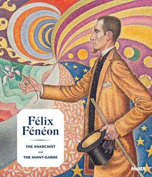 Félix Fénéon: The Anarchist and the Avant-Garde de Starr Figura