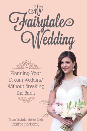 My Fairytale Wedding: Planning Your Dream Wedding Without Breaking the Bank de Desiree Hartsock