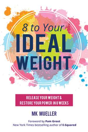 8 to Your Ideal Weight: Release Your Weight & Restore Your Power in 8 Weeks de MK Mueller