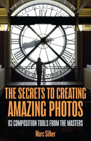 The Secrets to Creating Amazing Photos de Marc Silber