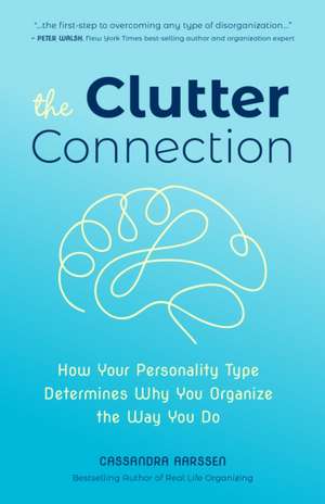 The Clutter Connection: How Your Personality Type Determines Why You Organize the Way You Do de Cassandra Aarssen