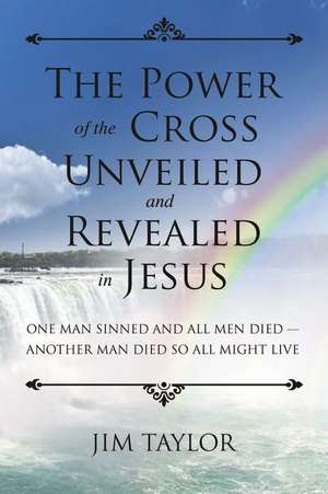 The Power of the Cross: One Man Sinned and All Men Died - Another Man Died So All Might Live de James Taylor