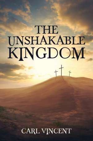 The Unshakable Kingdom de Carl Vincent