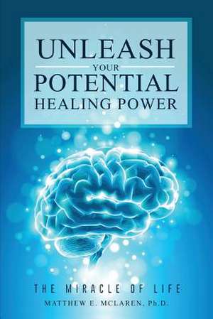 Unleash Your Potential Healing Power de Ph. D. Matthew E. McLaren