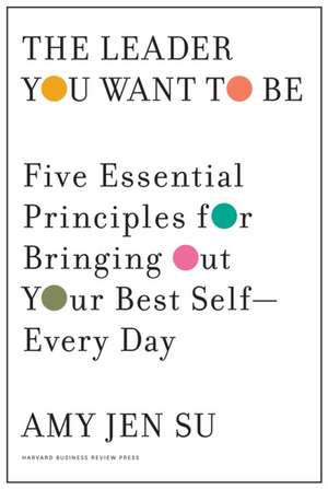 The Leader You Want to Be: Five Essential Principles for Bringing Out Your Best Self--Every Day de Amy Jen Su