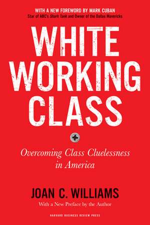White Working Class, with a New Foreword by Mark Cuban and a New Preface by the Author de Joan C Williams