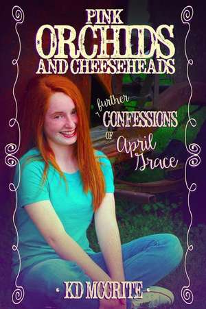 Pink Orchids & Cheeseheads (the Further Confessions of April Grace): How to Get It Right de K. D. McCrite